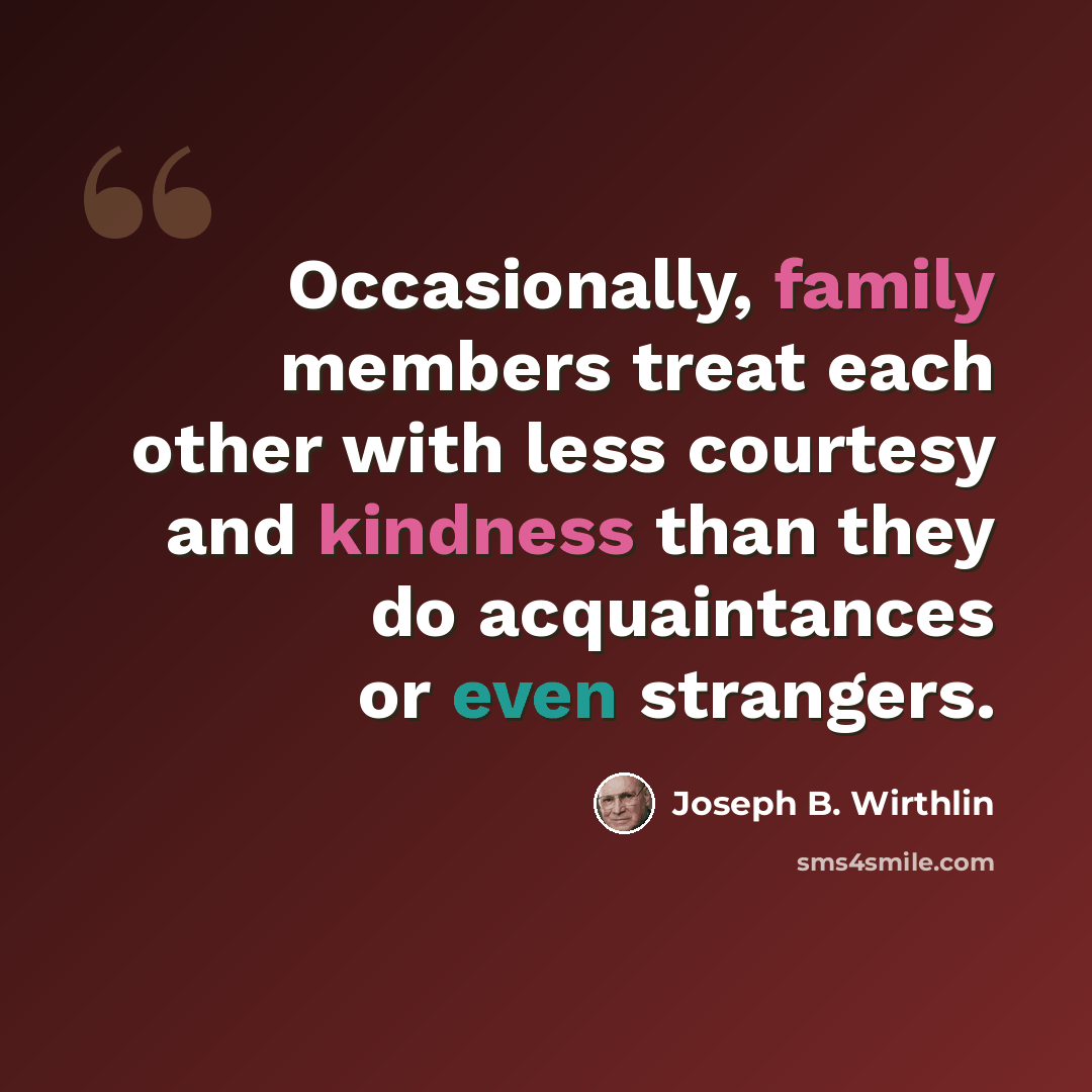 “Occasionally, family members treat each other with less courtesy and kindness than they do acquaintances or even strangers.” quote by Joseph B. Wirthlin
