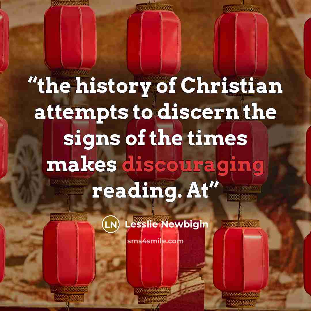 “the history of Christian attempts to discern the signs of the times makes discouraging reading. At” quote by Lesslie Newbigin