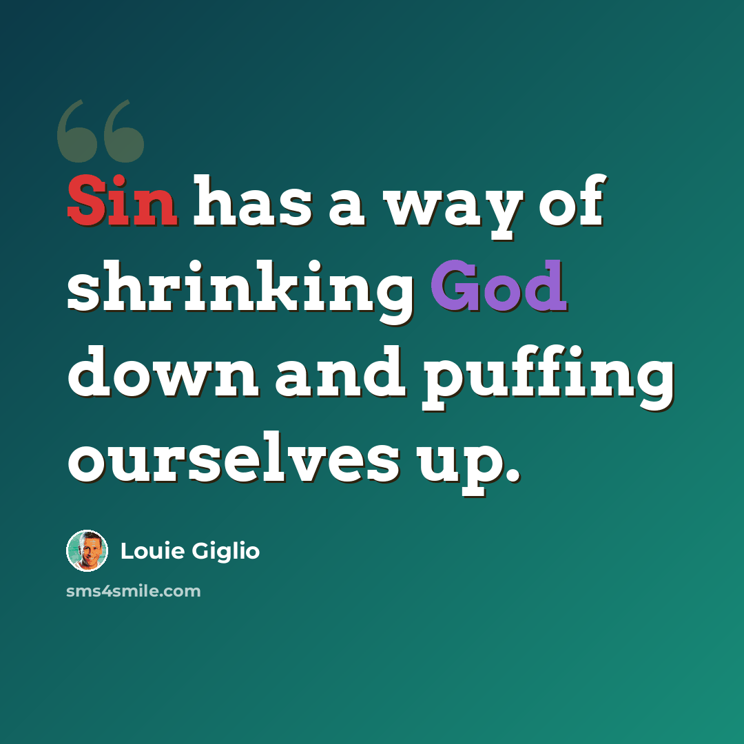 “Sin has a way of shrinking God down and puffing ourselves up.” quote by Louie Giglio