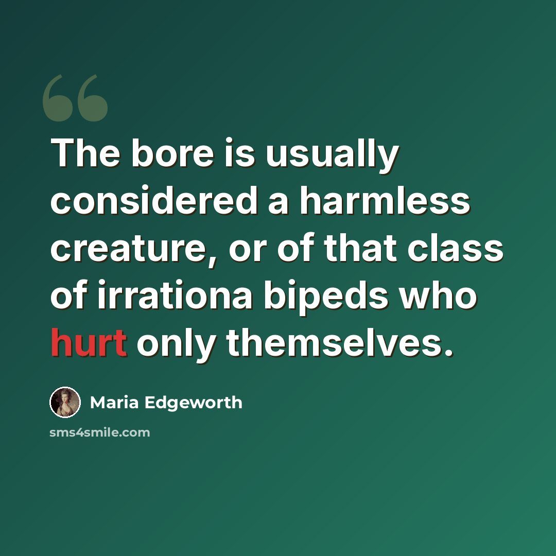 “The bore is usually considered a harmless creature, or of that class of irrationa bipeds who hurt only themselves.” quote by Maria Edgeworth