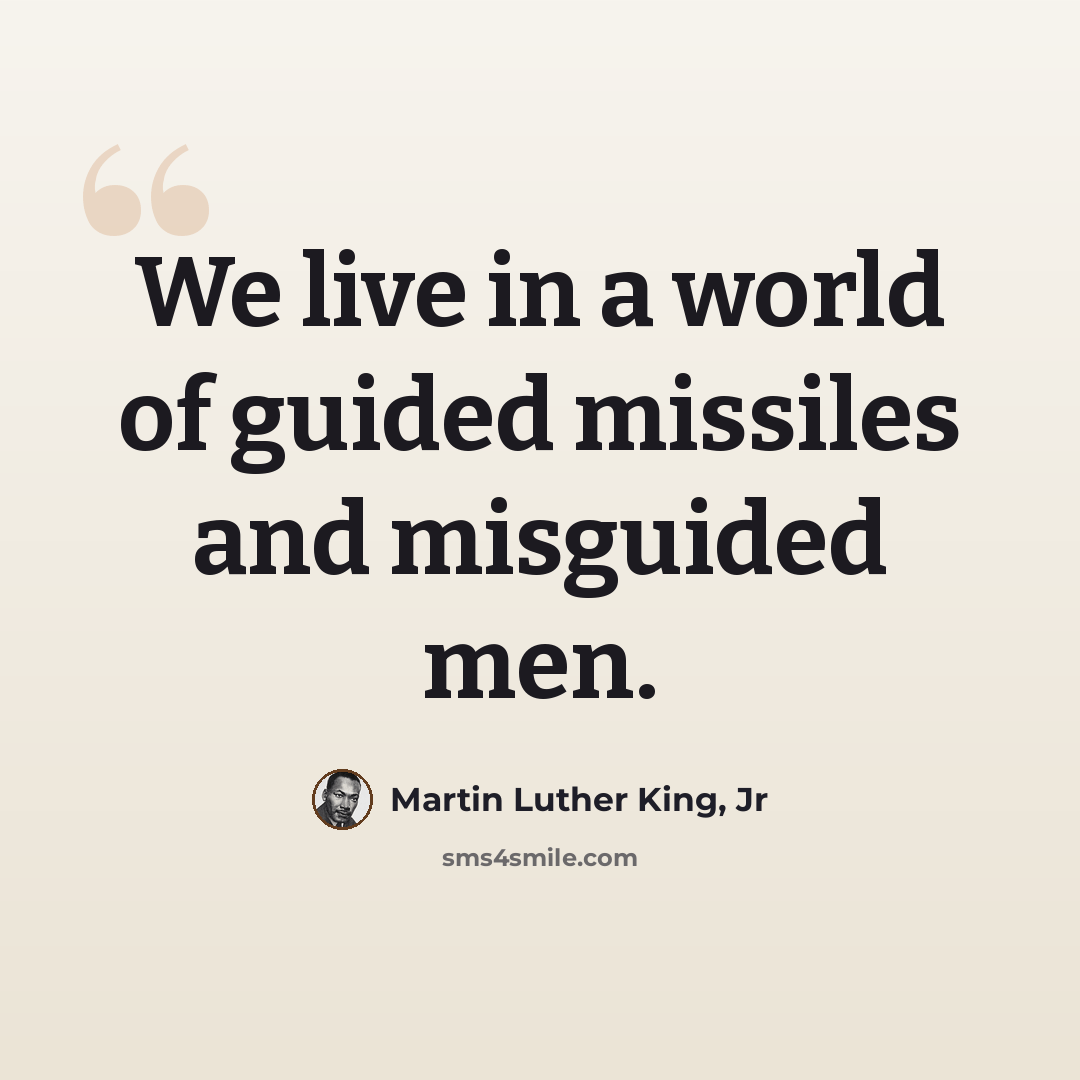 “We live in a world of guided missiles and misguided men.” quote by Martin Luther King, Jr