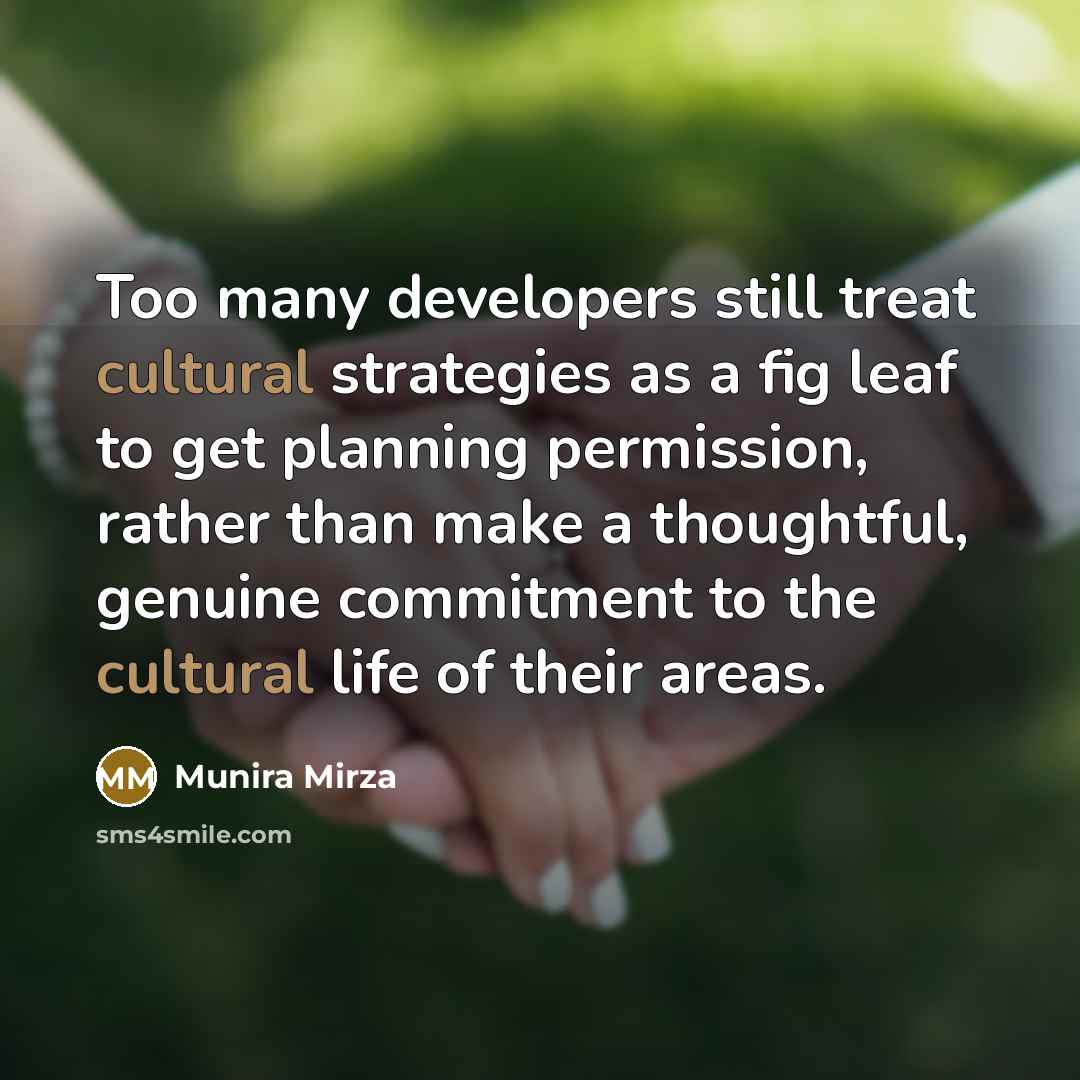 “Too many developers still treat cultural strategies as a fig leaf to get planning permission, rather than make a thoughtful, genuine commitment to the cultural life of their areas.” quote by Munira Mirza