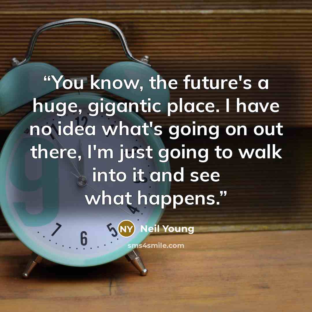 “You know, the future's a huge, gigantic place. I have no idea what's going on out there, I'm just going to walk into it and see what happens.” quote by Neil Young