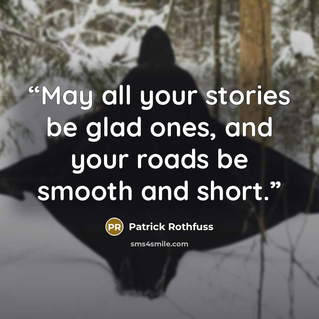 “May all your stories be glad ones, and your roads be smooth and short.” quote by Patrick Rothfuss
