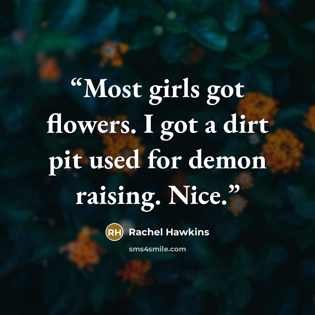“Most girls got flowers. I got a dirt pit used for demon raising. Nice.” quote by Rachel Hawkins