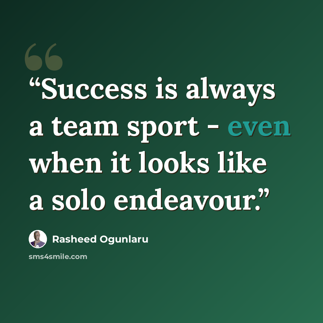 “Success is always a team sport - even when it looks like a solo endeavour.” quote by Rasheed Ogunlaru