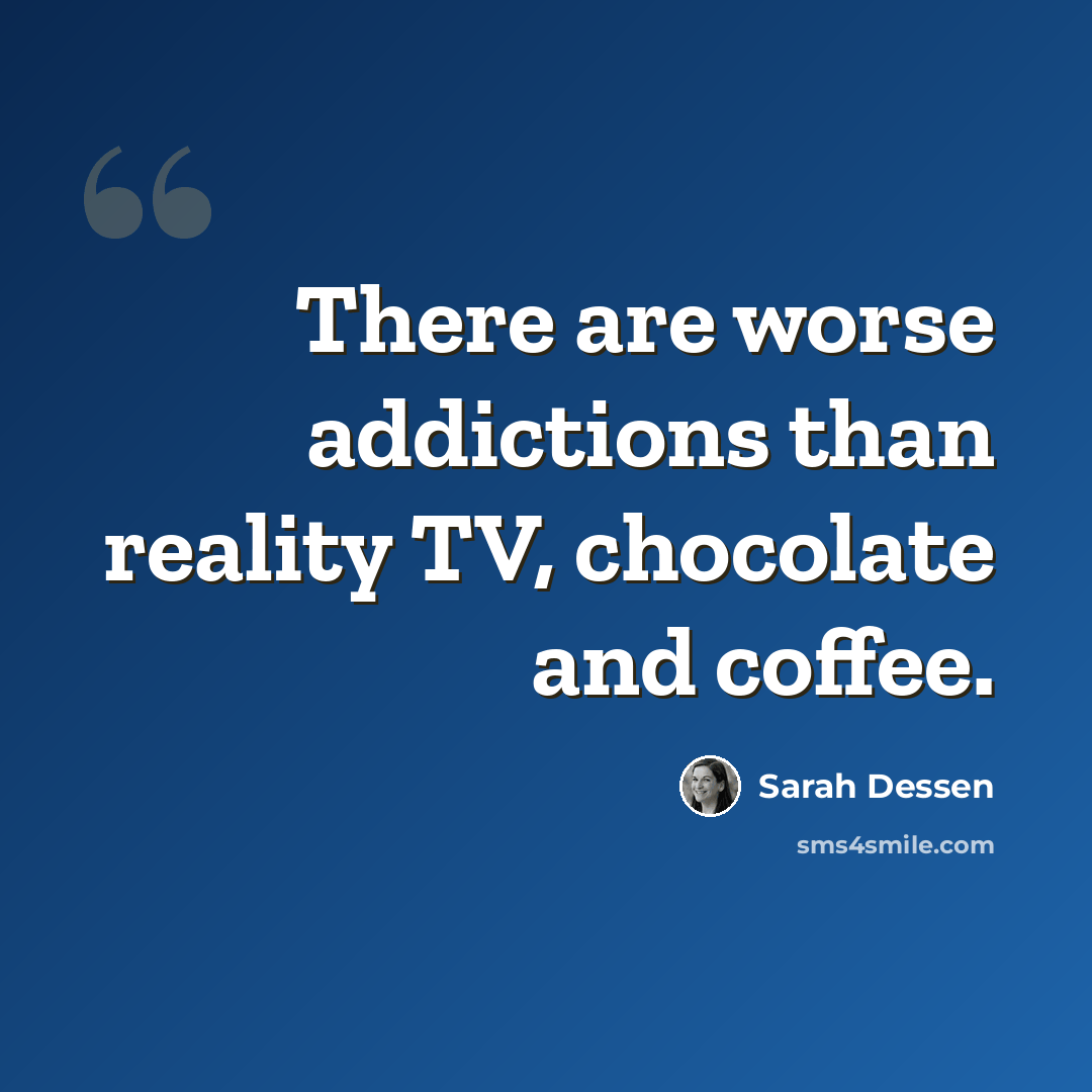 “There are worse addictions than reality TV, chocolate and coffee.” quote by Sarah Dessen