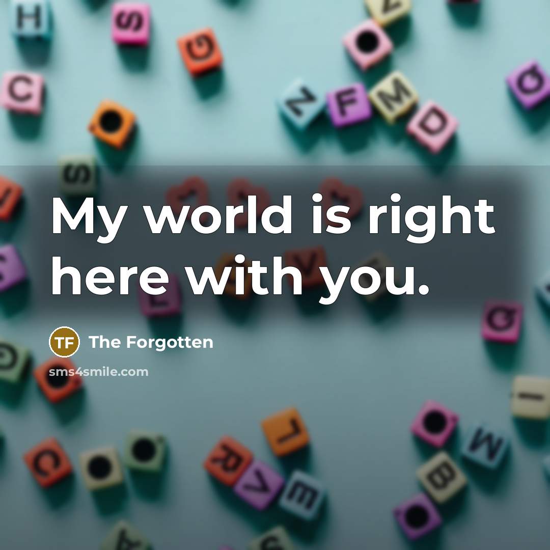 “My world is right here with you.” quote by The Forgotten