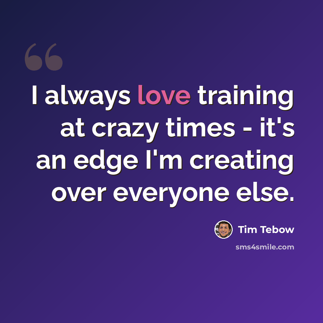 “I always love training at crazy times - it's an edge I'm creating over everyone else.” quote by Tim Tebow
