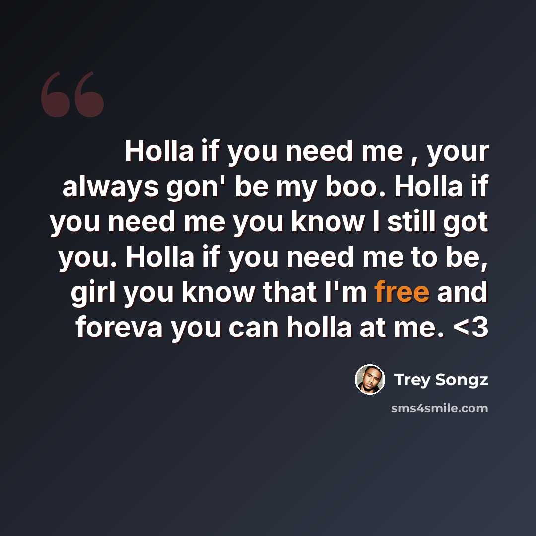 “Holla if you need me , your always gon' be my boo. Holla if you need me you know I still got you. Holla if you need me to be, girl you know that I'm free and foreva you can holla at me.” quote by Trey Songz