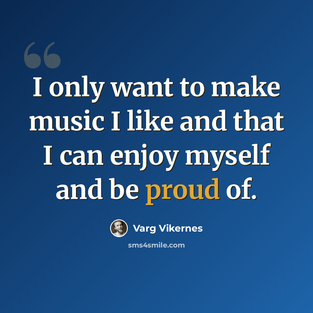 “I only want to make music I like and that I can enjoy myself and be proud of.” quote by Varg Vikernes