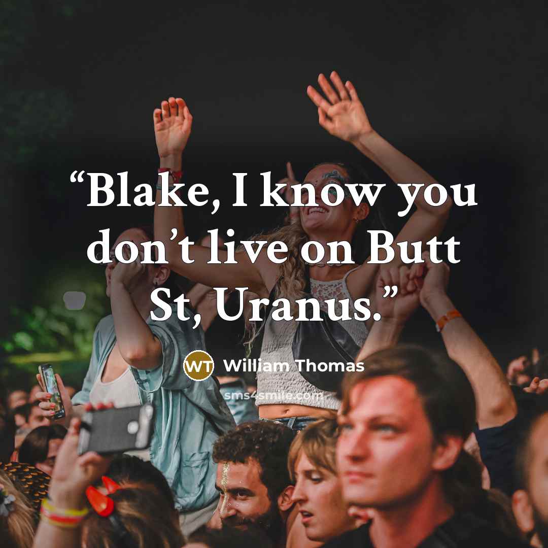 “Blake, I know you don’t live on Butt St, Uranus.” quote by William Thomas