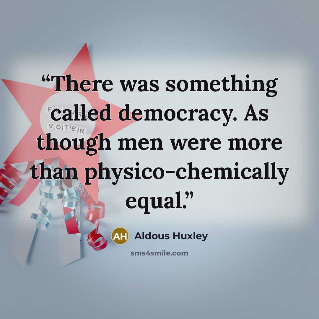 “There was something called democracy. As though men were more than physico-chemically equal.” quote by Aldous Huxley