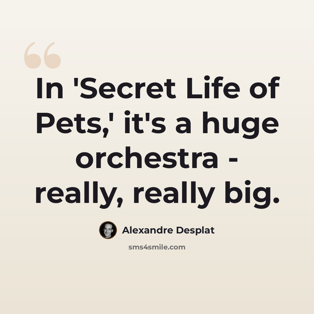 “In 'Secret Life of Pets,' it's a huge orchestra - really, really big.” quote by Alexandre Desplat