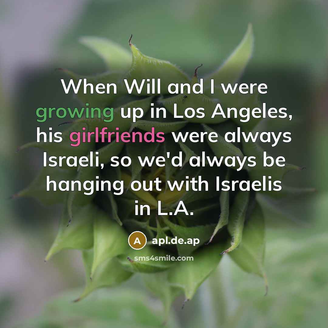 “When Will and I were growing up in Los Angeles, his girlfriends were always Israeli, so we'd always be hanging out with Israelis in L.A.” quote by apl.de.ap
