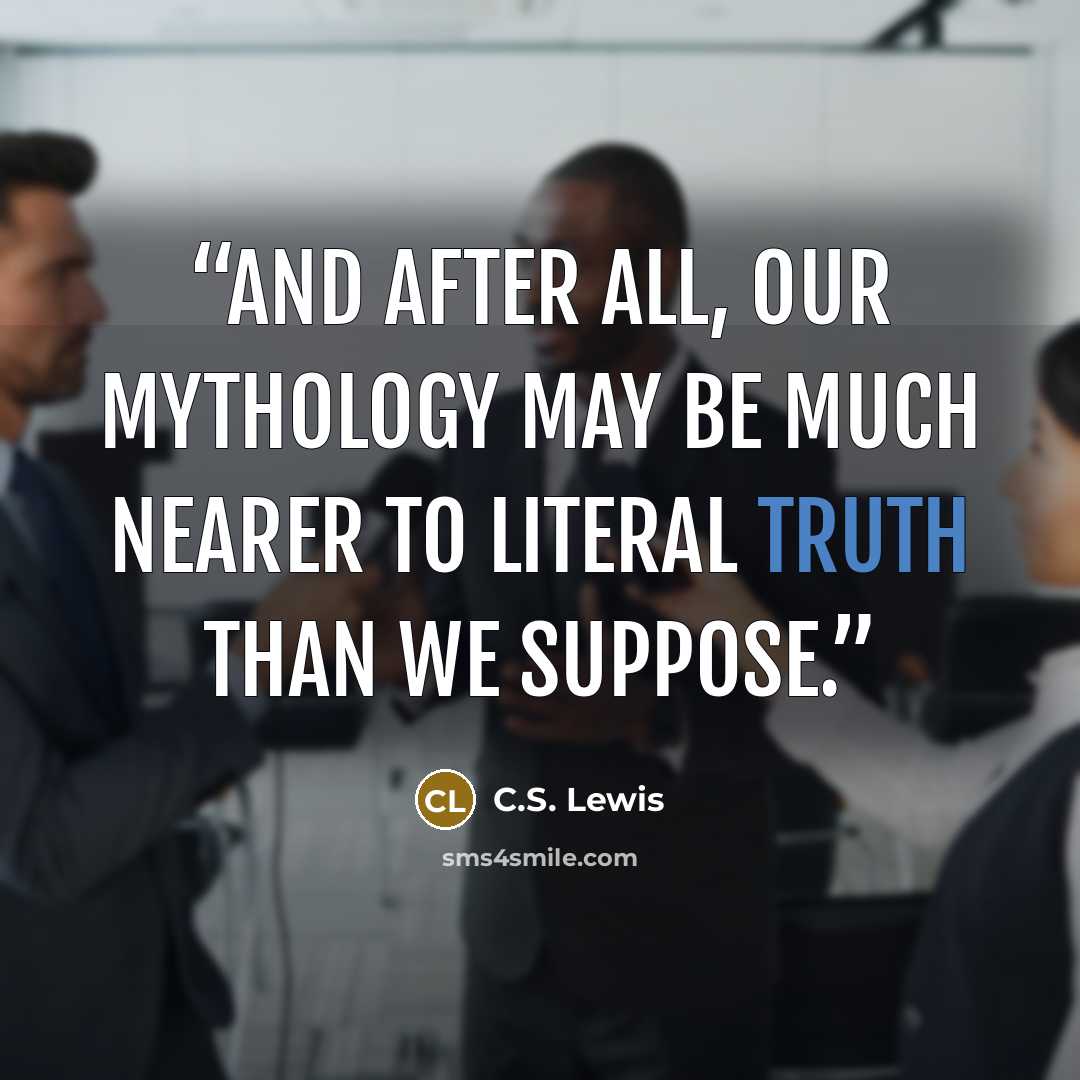 “And after all, our mythology may be much nearer to literal truth than we suppose.” quote by c.s. lewis