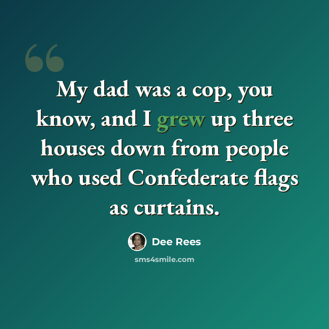 “My dad was a cop, you know, and I grew up three houses down from people who used Confederate flags as curtains.” quote by Dee Rees