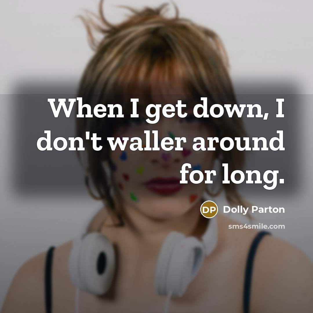 “When I get down, I don't waller around for long.” quote by Dolly Parton