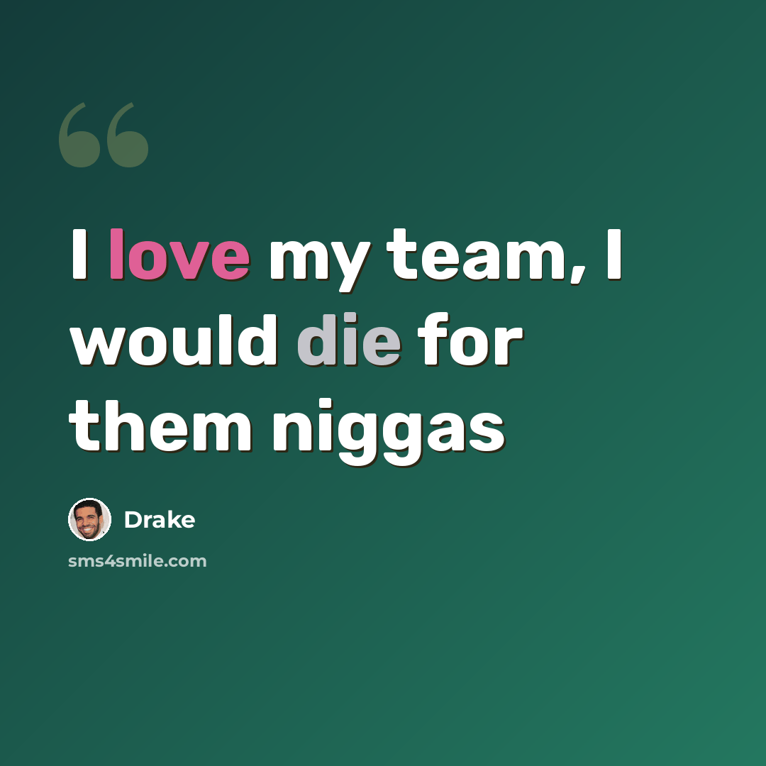 “I love my team, I would die for them niggas” quote by Drake