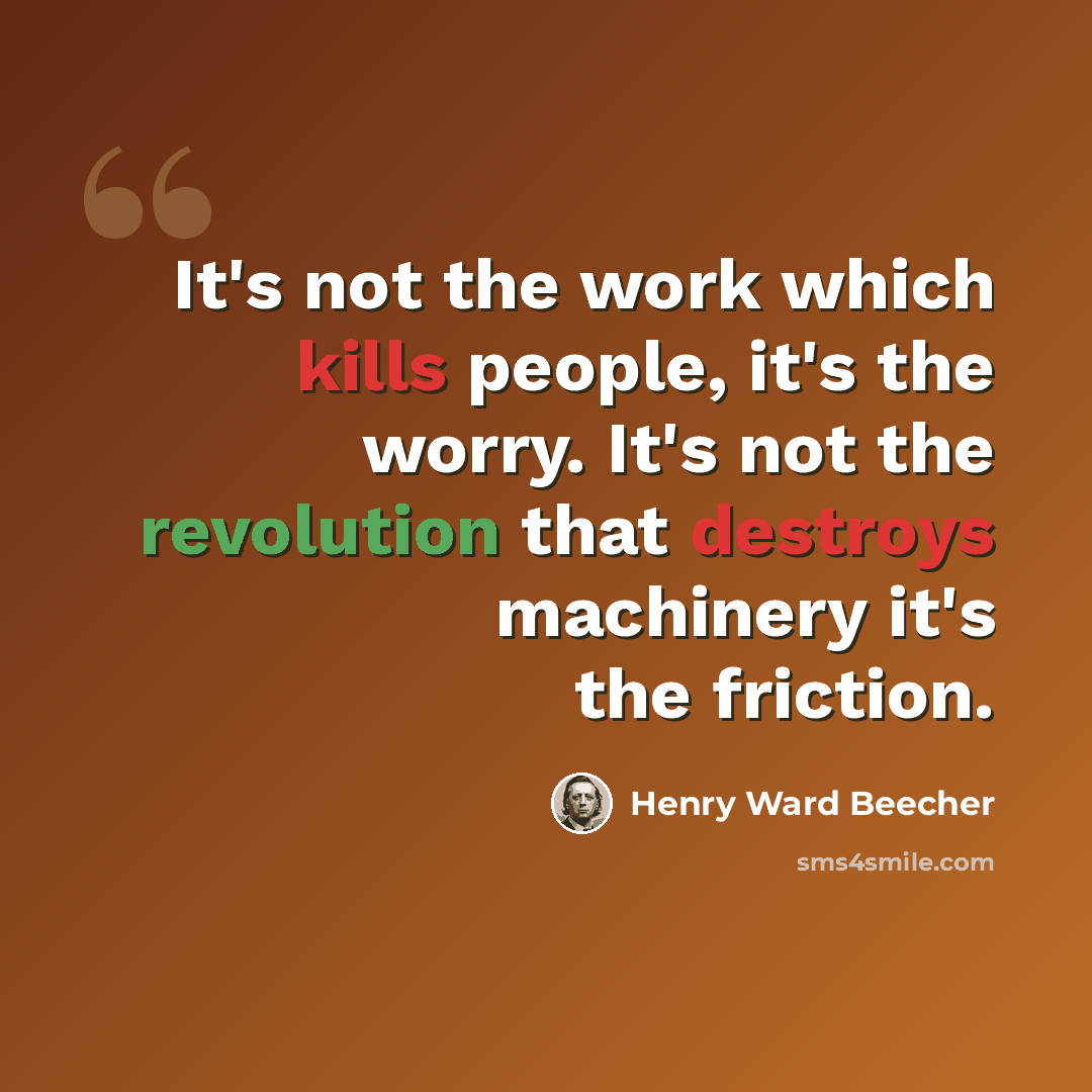 “It's not the work which kills people, it's the worry. It's not the revolution that destroys machinery it's the friction.” quote by Henry Ward Beecher
