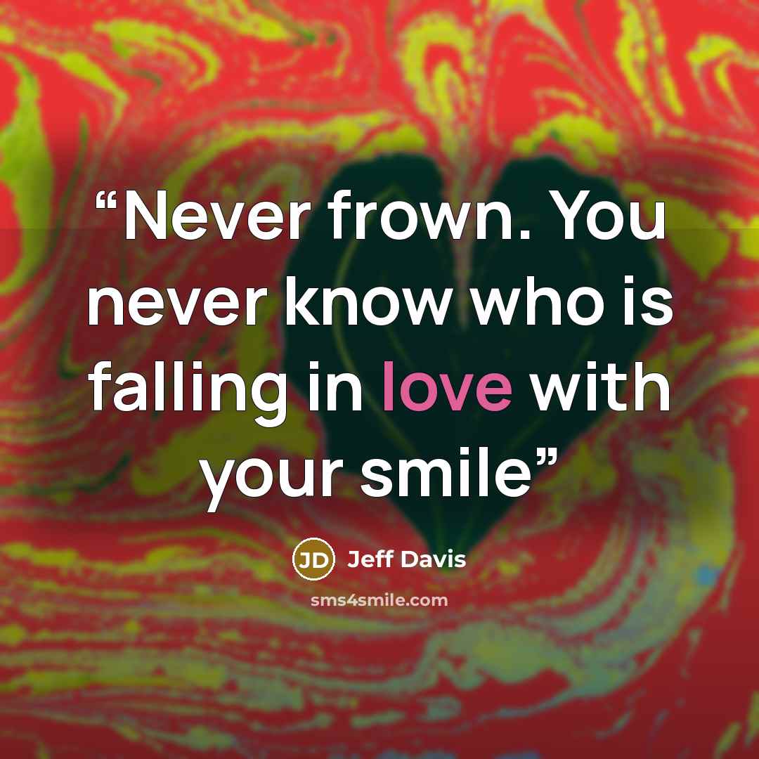 “Never frown. You never know who is falling in love with your smile” quote by Jeff Davis