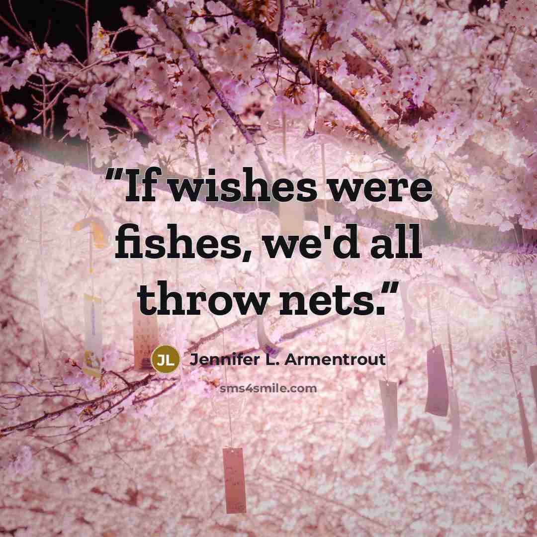 “If wishes were fishes, we'd all throw nets.” quote by Jennifer L. Armentrout