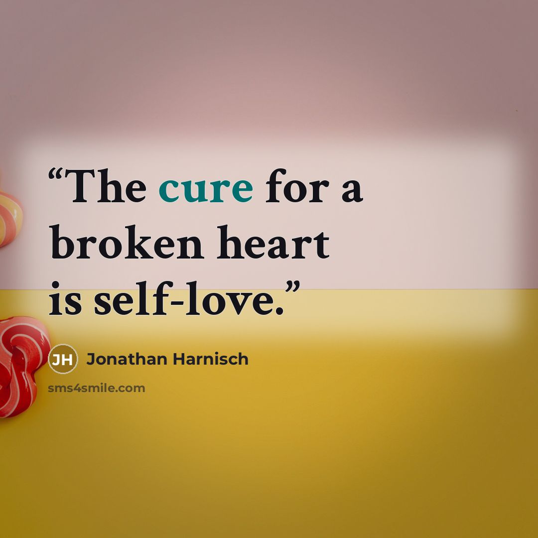 “The cure for a broken heart is self-love.” quote by Jonathan Harnisch