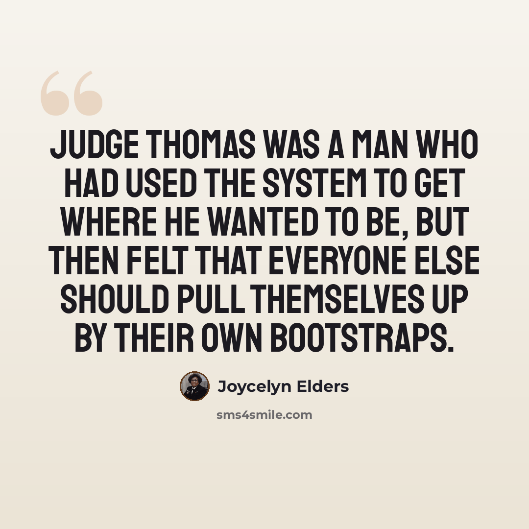 “Judge Thomas was a man who had used the system to get where he wanted to be, but then felt that everyone else should pull themselves up by their own bootstraps.” quote by Joycelyn Elders