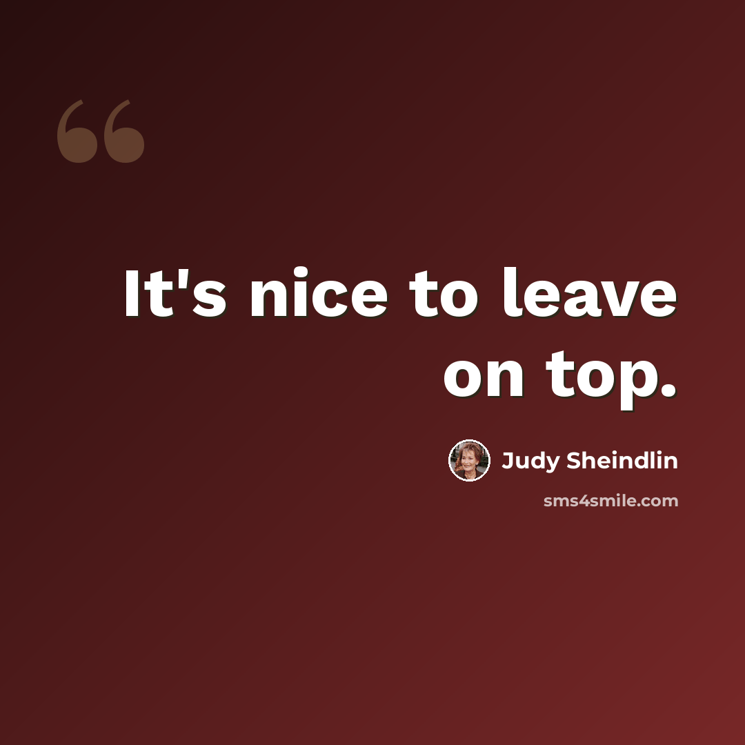 “It's nice to leave on top.” quote by Judy Sheindlin