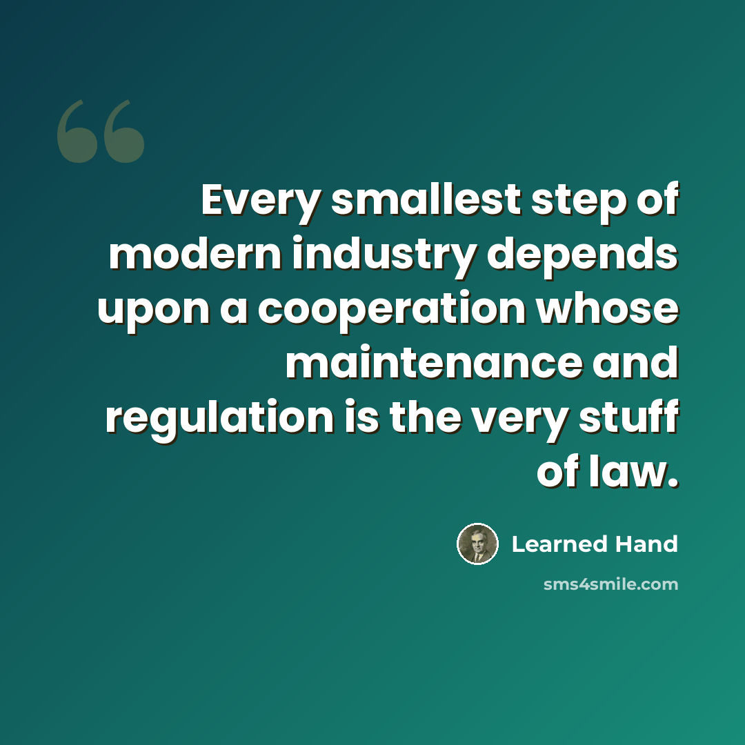 “Every smallest step of modern industry depends upon a cooperation whose maintenance and regulation is the very stuff of law.” quote by Learned Hand