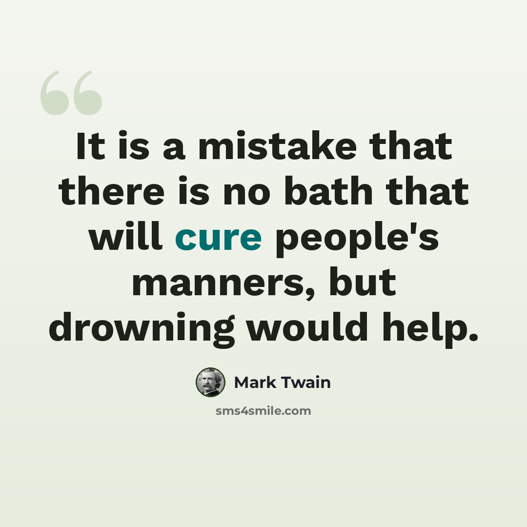 “It is a mistake that there is no bath that will cure people's manners, but drowning would help.” quote by Mark Twain