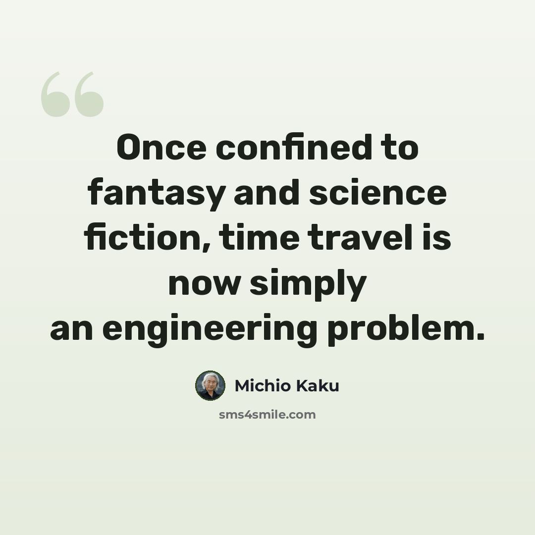 “Once confined to fantasy and science fiction, time travel is now simply an engineering problem.” quote by Michio Kaku