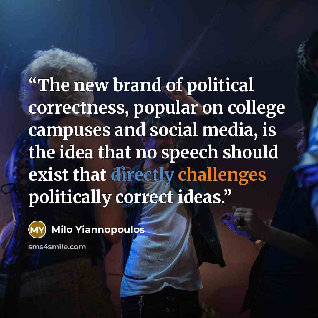 “The new brand of political correctness, popular on college campuses and social media, is the idea that no speech should exist that directly challenges politically correct ideas.” quote by Milo Yiannopoulos