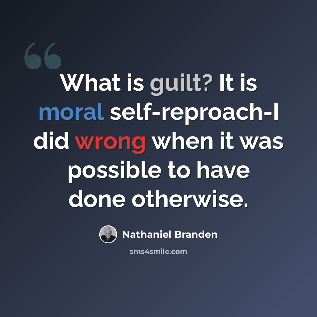 “What is guilt? It is moral self-reproach-I did wrong when it was possible to have done otherwise.” quote by Nathaniel Branden