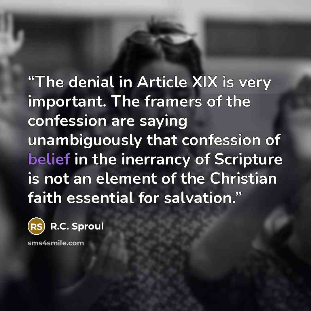 “The denial in Article XIX is very important. The framers of the confession are saying unambiguously that confession of belief in the inerrancy of Scripture is not an element of the Christian faith essential for salvation.” quote by R.C. Sproul