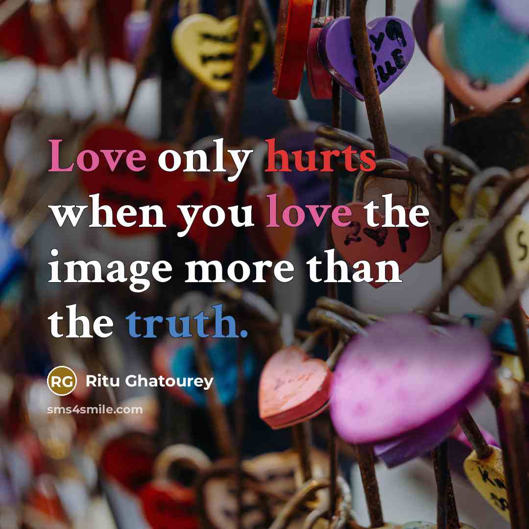 “Love only hurts when you love the image more than the truth.” quote by Ritu Ghatourey