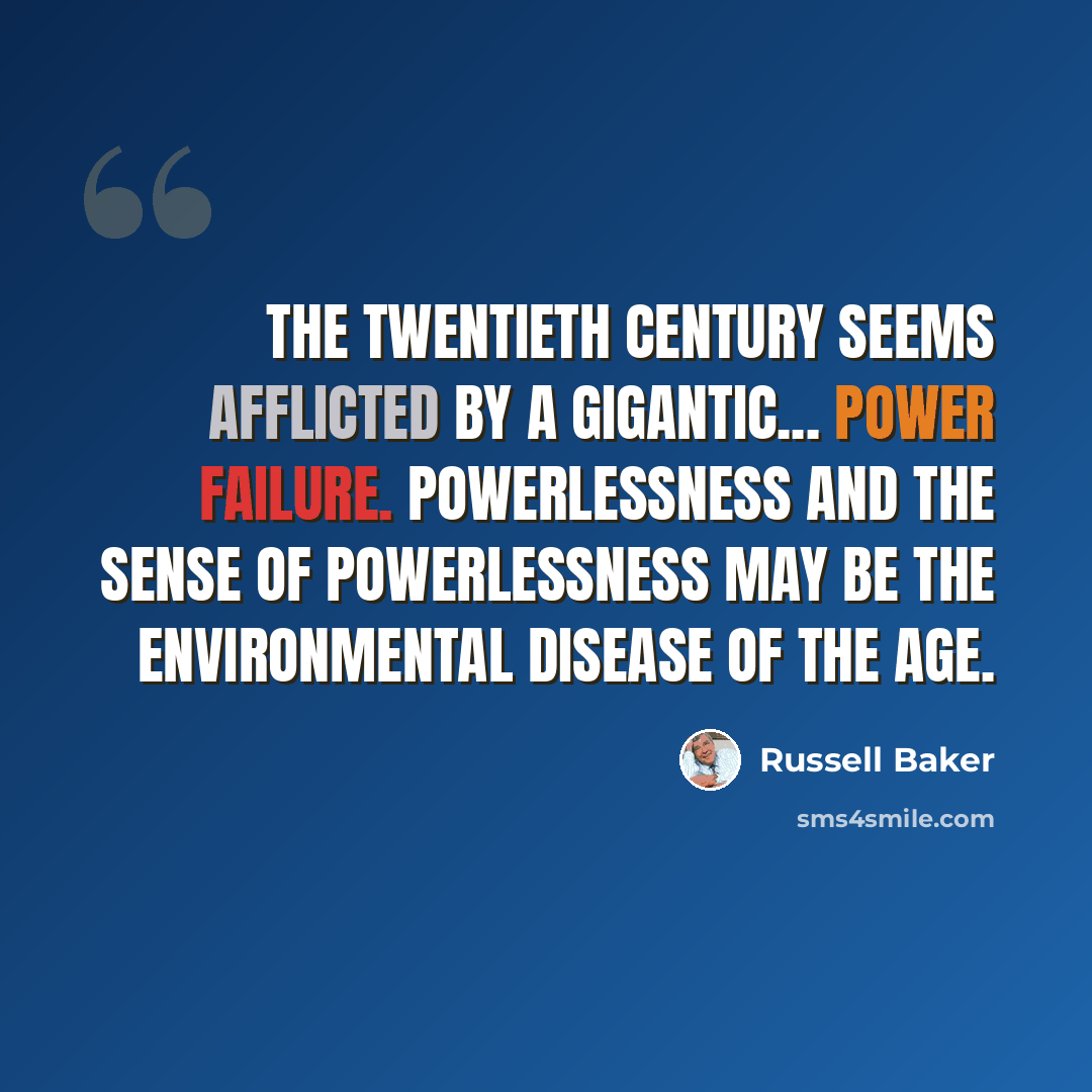 “The twentieth century seems afflicted by a gigantic... power failure. Powerlessness and the sense of powerlessness may be the environmental disease of the age.” quote by Russell Baker