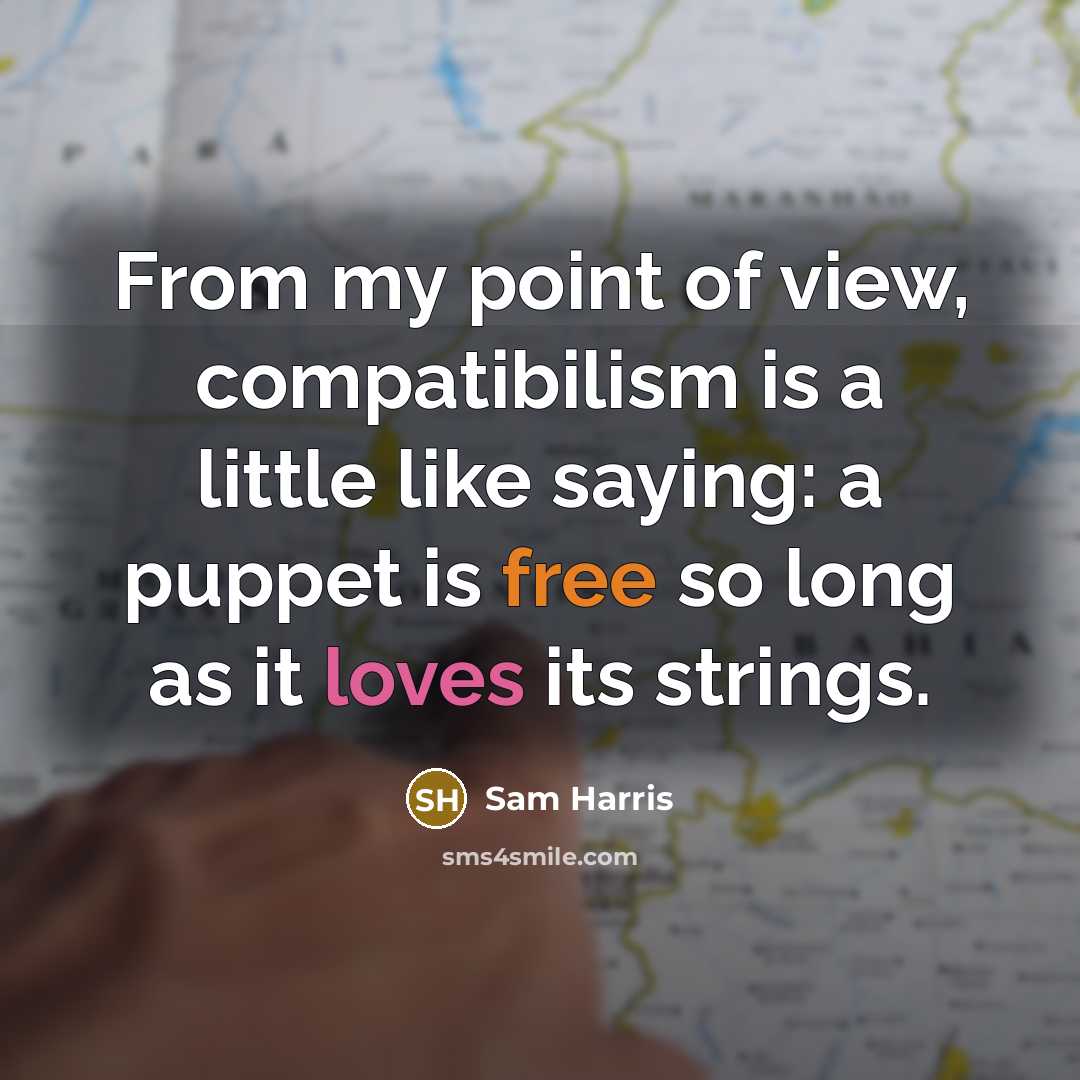 “From my point of view, compatibilism is a little like saying: a puppet is free so long as it loves its strings.” quote by Sam Harris