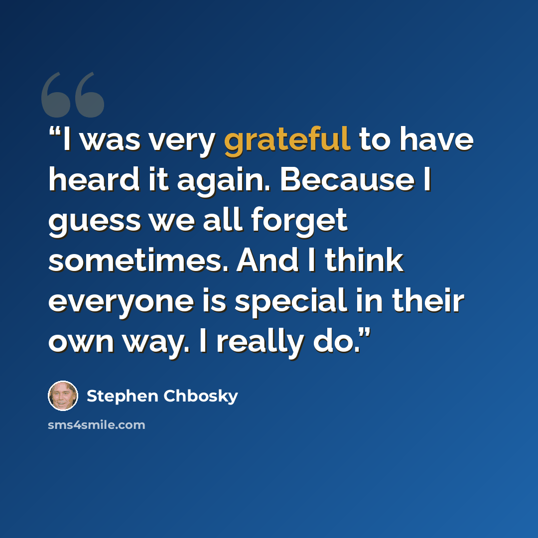 “I was very grateful to have heard it again. Because I guess we all forget sometimes. And I think everyone is special in their own way. I really do.” quote by Stephen Chbosky