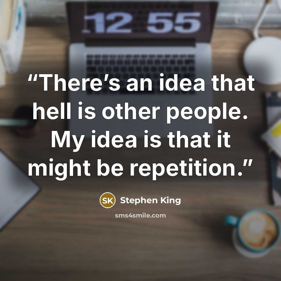 “There’s an idea that hell is other people. My idea is that it might be repetition.” quote by Stephen King