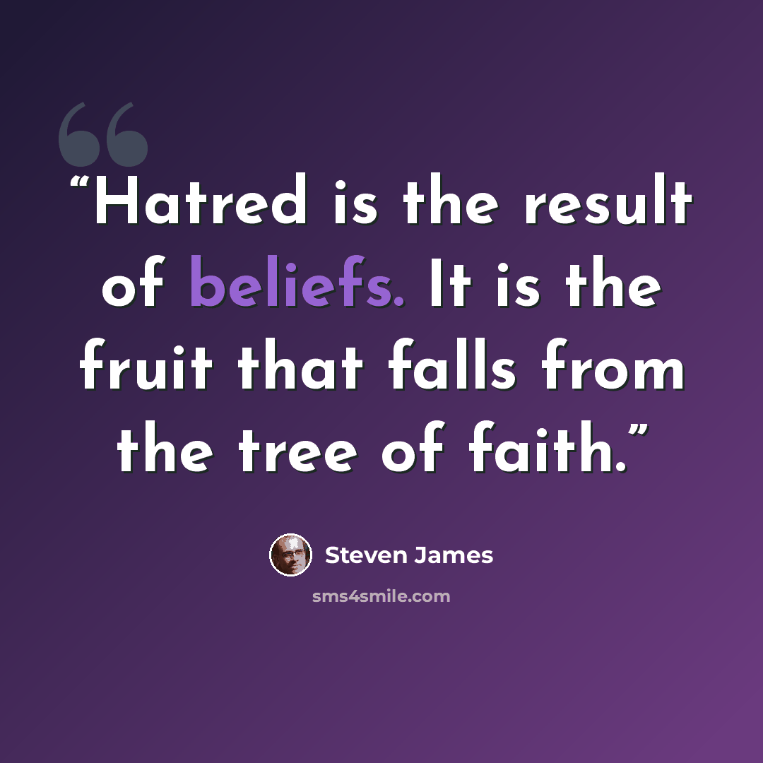 “Hatred is the result of beliefs. It is the fruit that falls from the tree of faith.” quote by Steven James