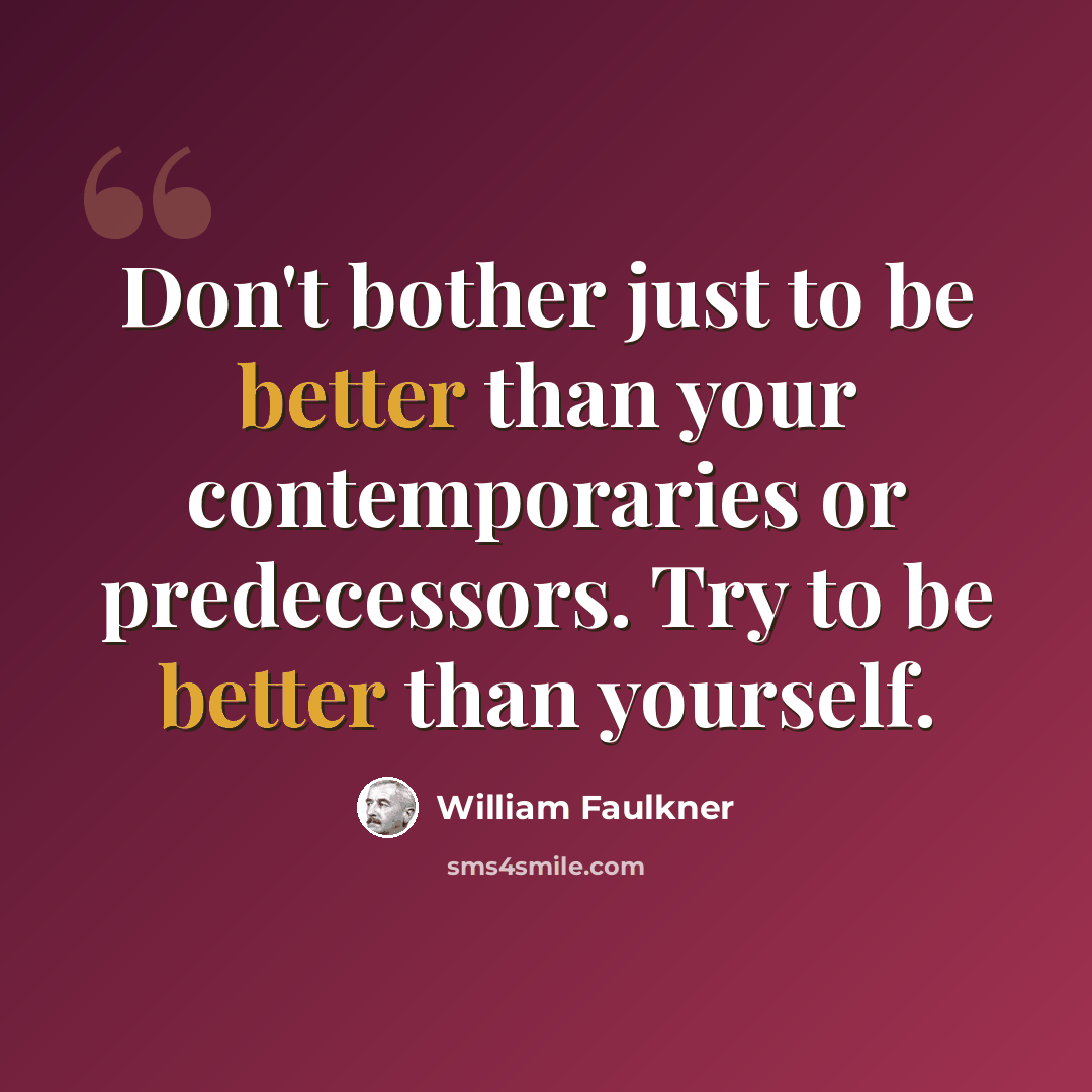 “Don't bother just to be better than your contemporaries or predecessors. Try to be better than yourself.” quote by William Faulkner