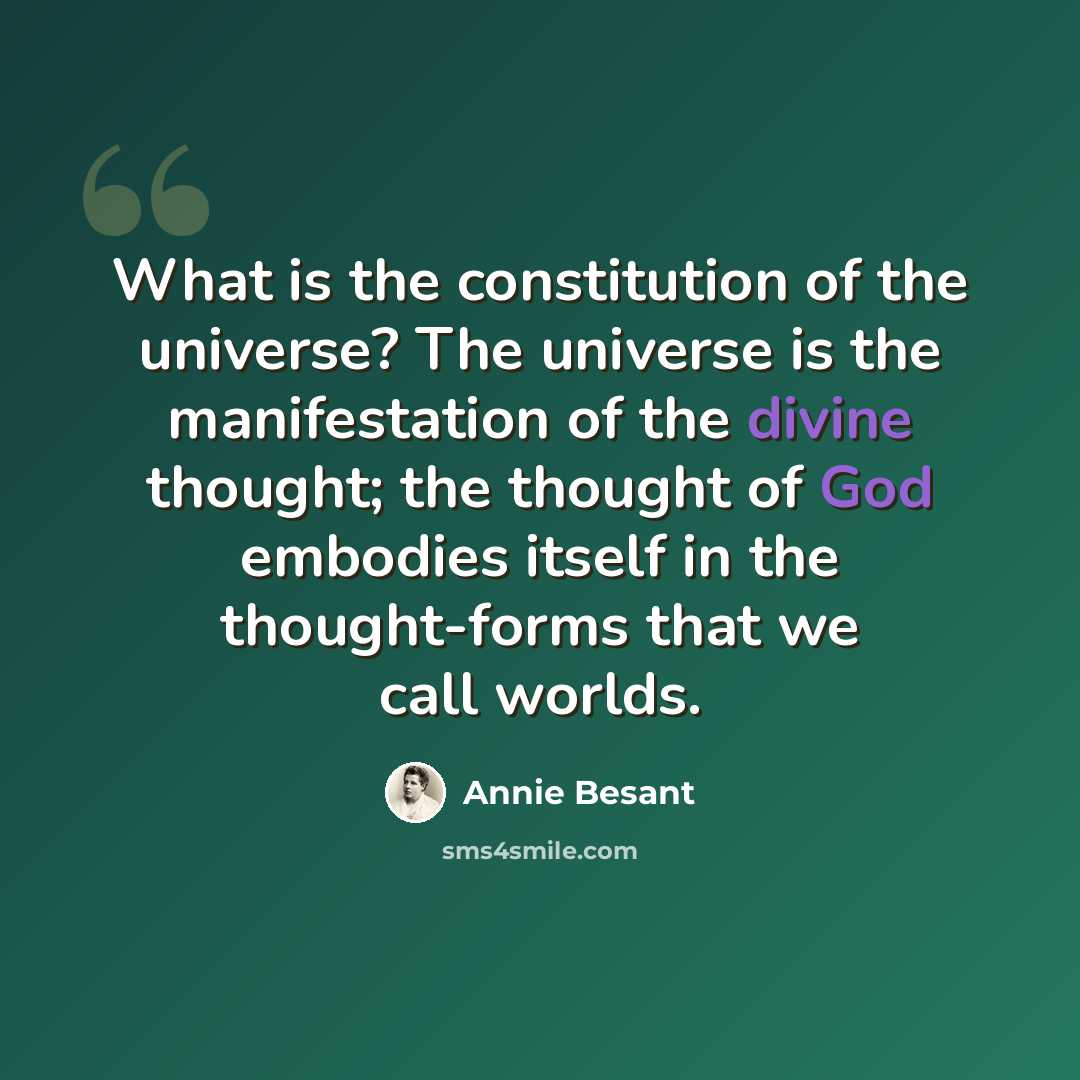 “What is the constitution of the universe? The universe is the manifestation of the divine thought; the thought of God embodies itself in the thought-forms that we call worlds.” quote by Annie Besant
