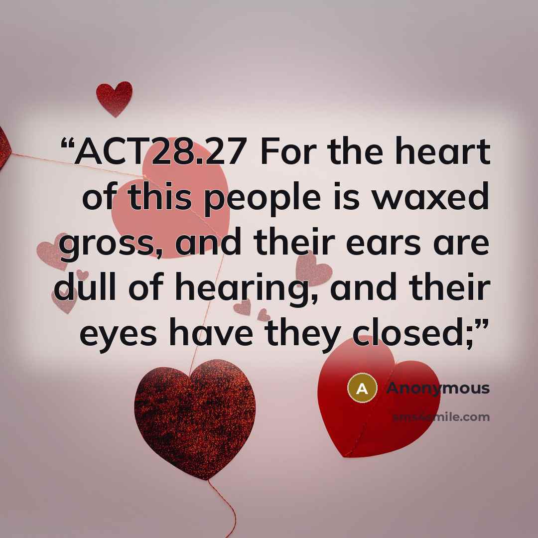 “ACT28.27 For the heart of this people is waxed gross, and their ears are dull of hearing, and their eyes have they closed;” quote by Anonymous