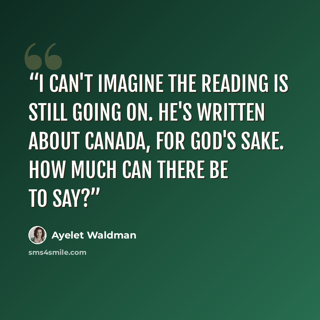 “I can't imagine the reading is still going on. He's written about Canada, for God's sake. How much can there be to say?” quote by Ayelet Waldman