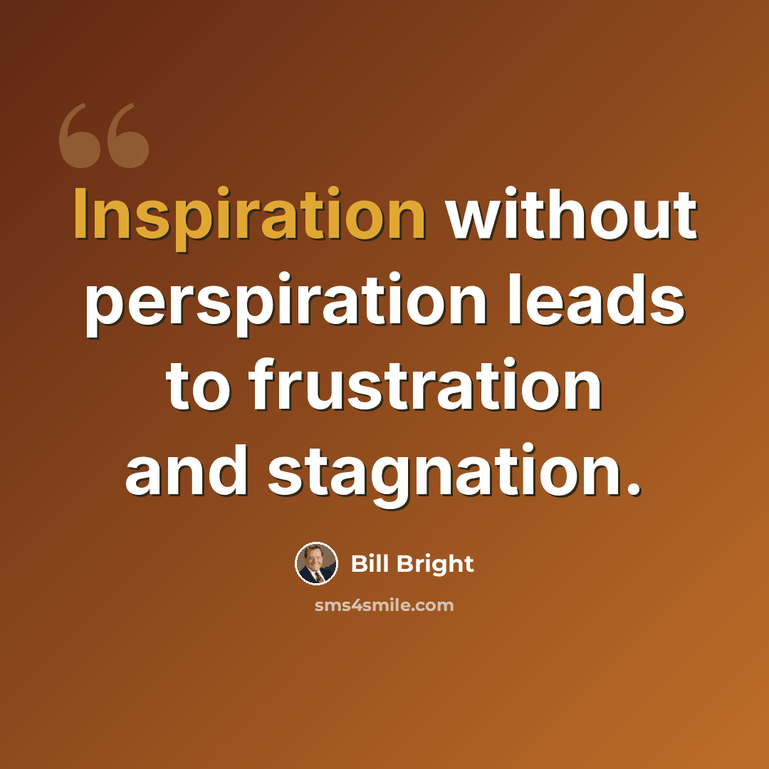 “Inspiration without perspiration leads to frustration and stagnation.” quote by Bill Bright