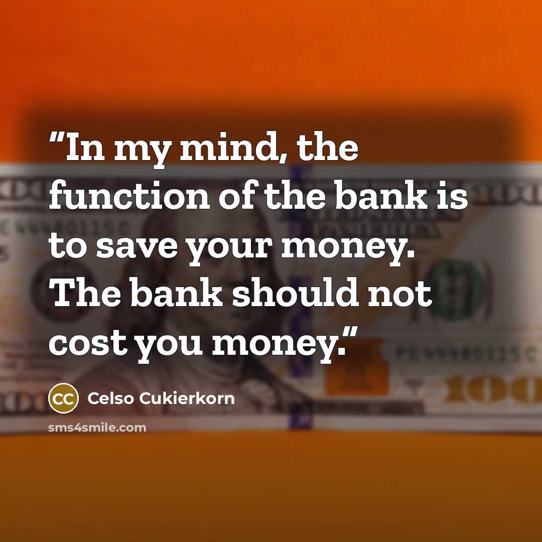 “In my mind, the function of the bank is to save your money. The bank should not cost you money.” quote by Celso Cukierkorn