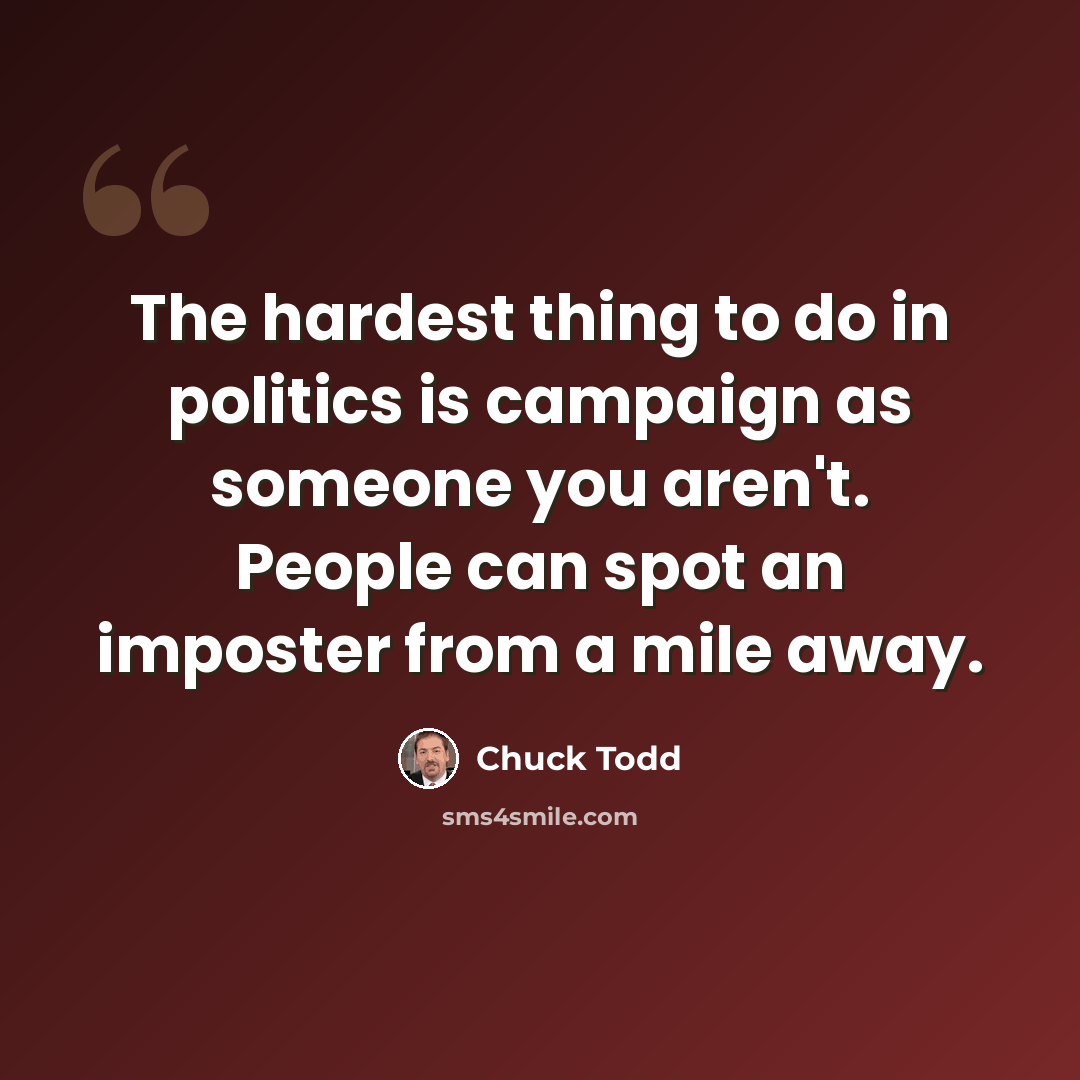 “The hardest thing to do in politics is campaign as someone you aren't. People can spot an imposter from a mile away.” quote by Chuck Todd