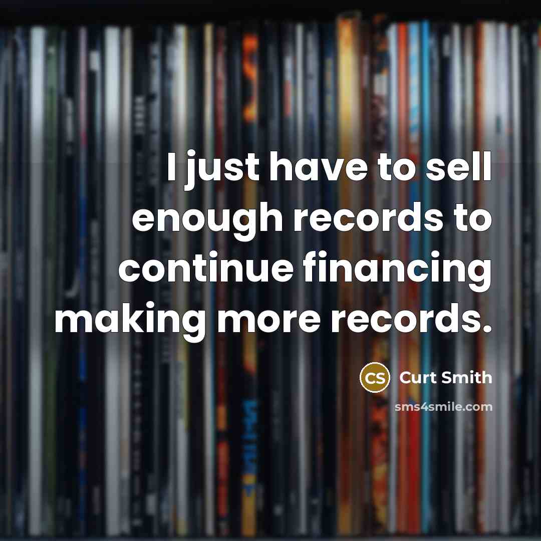“I just have to sell enough records to continue financing making more records.” quote by Curt Smith