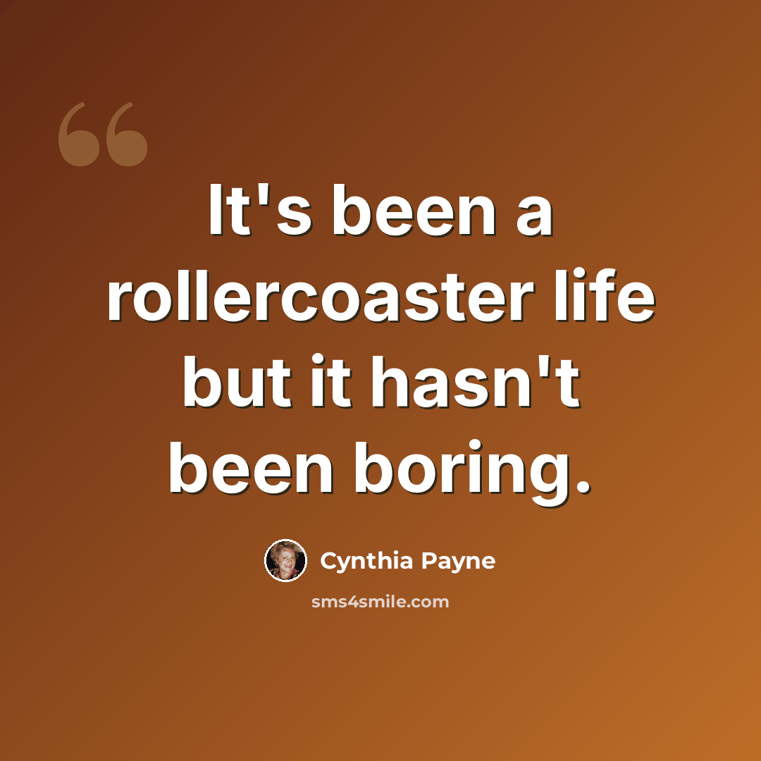 “It's been a rollercoaster life but it hasn't been boring.” quote by Cynthia Payne